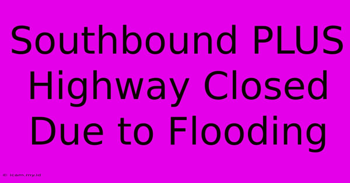 Southbound PLUS Highway Closed Due To Flooding