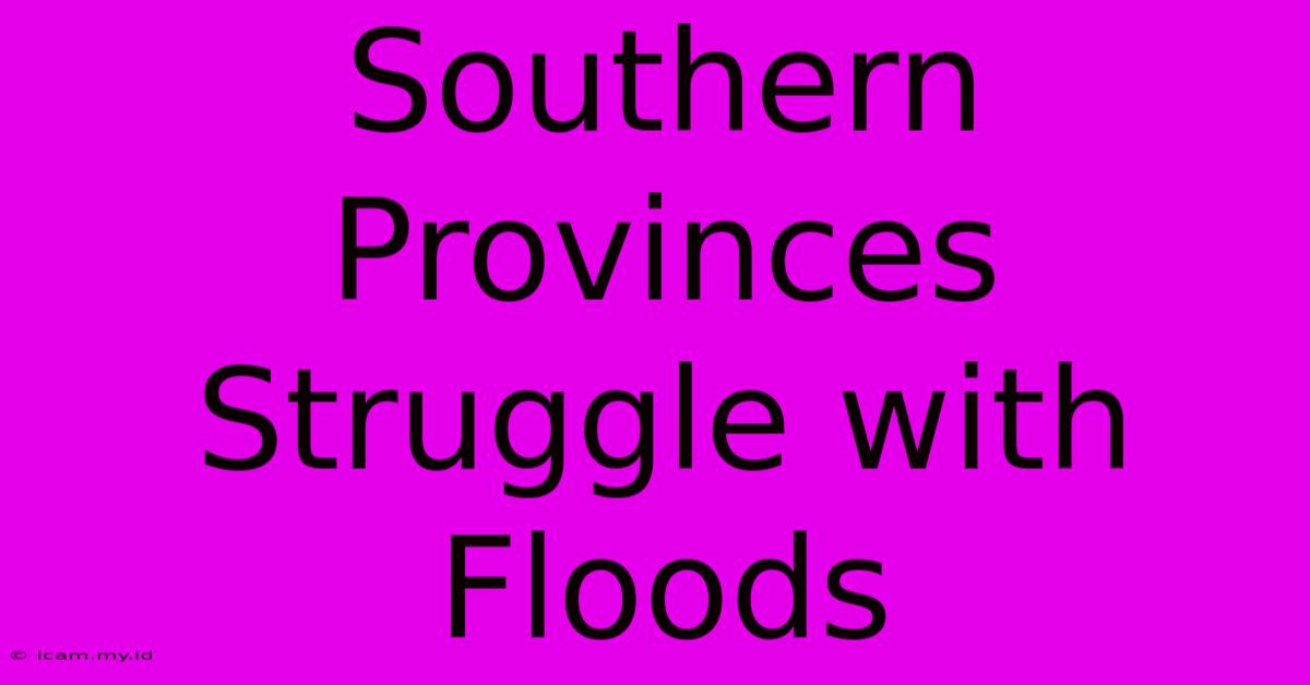 Southern Provinces Struggle With Floods