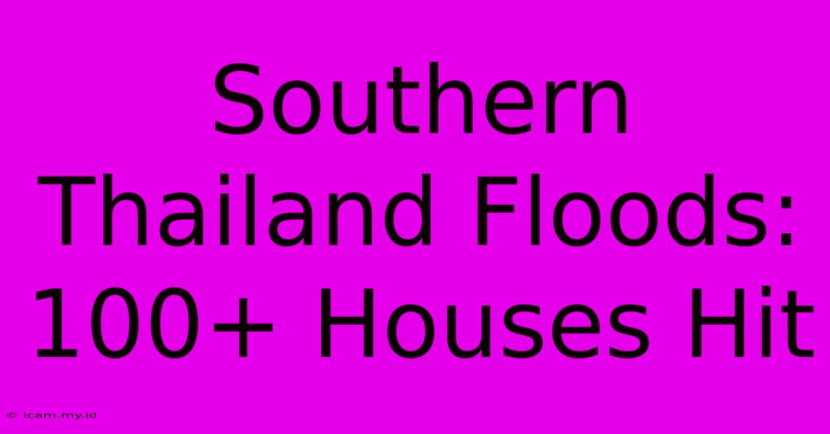 Southern Thailand Floods: 100+ Houses Hit