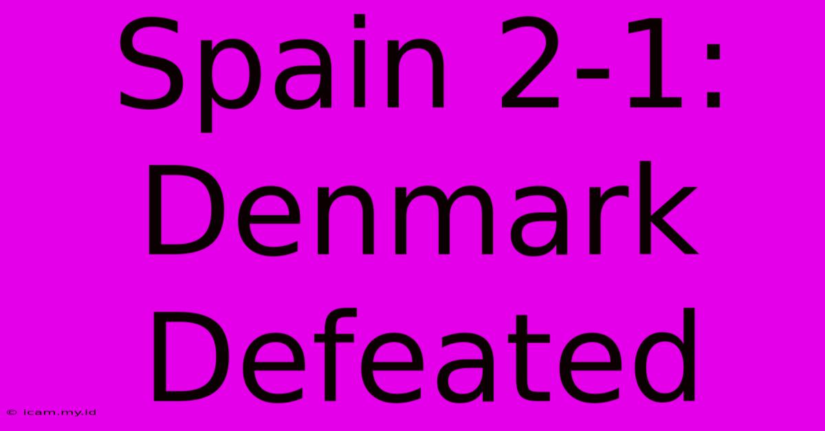 Spain 2-1: Denmark Defeated