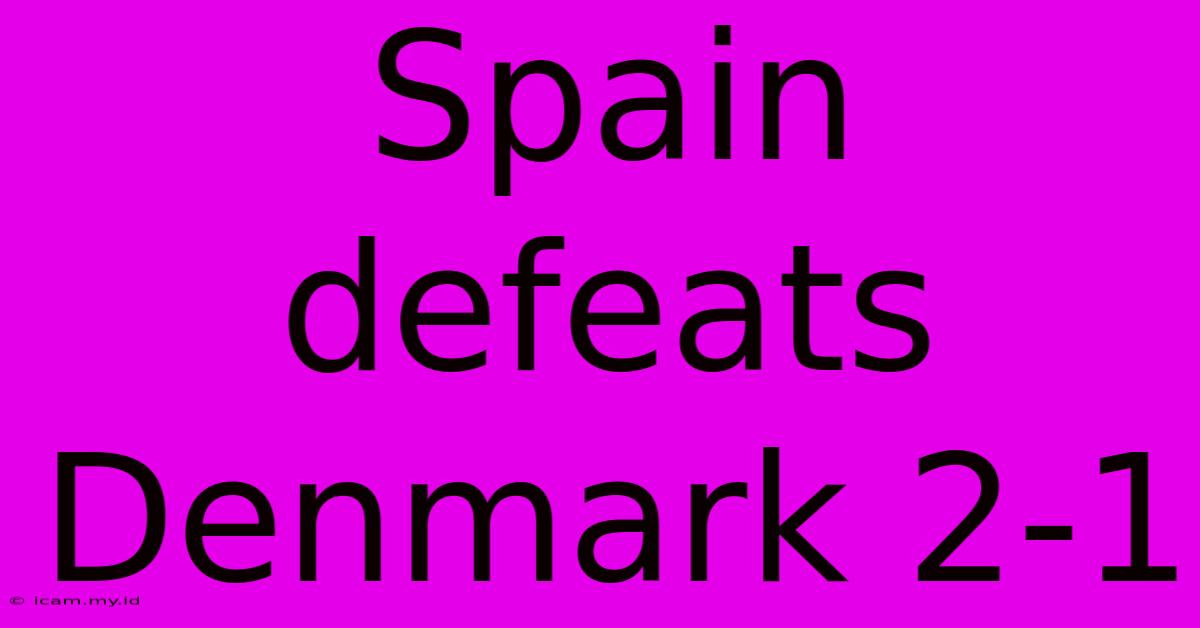 Spain Defeats Denmark 2-1