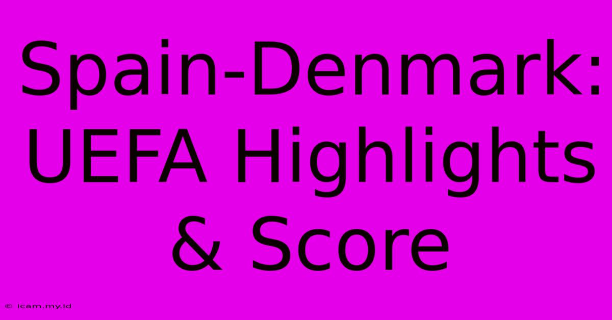 Spain-Denmark: UEFA Highlights & Score