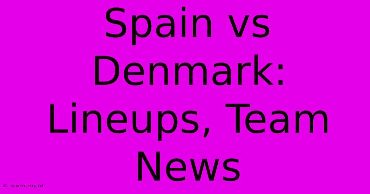 Spain Vs Denmark: Lineups, Team News