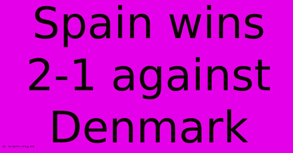 Spain Wins 2-1 Against Denmark