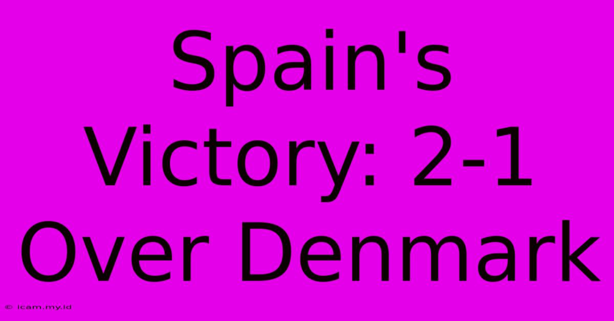 Spain's Victory: 2-1 Over Denmark