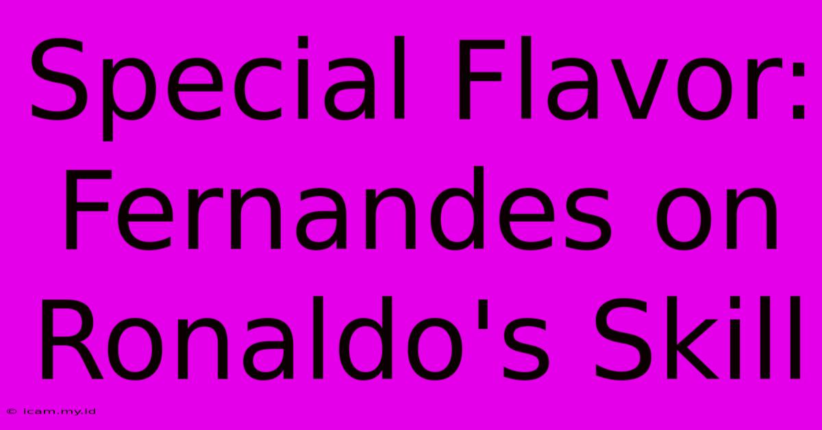 Special Flavor: Fernandes On Ronaldo's Skill