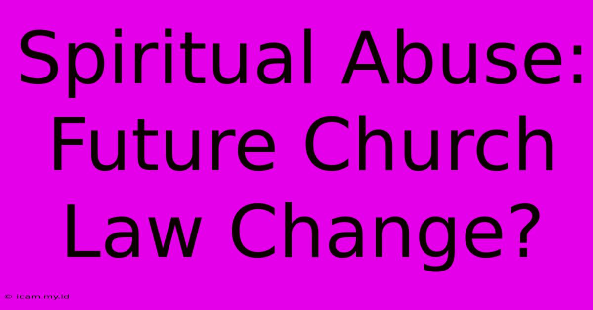 Spiritual Abuse: Future Church Law Change?