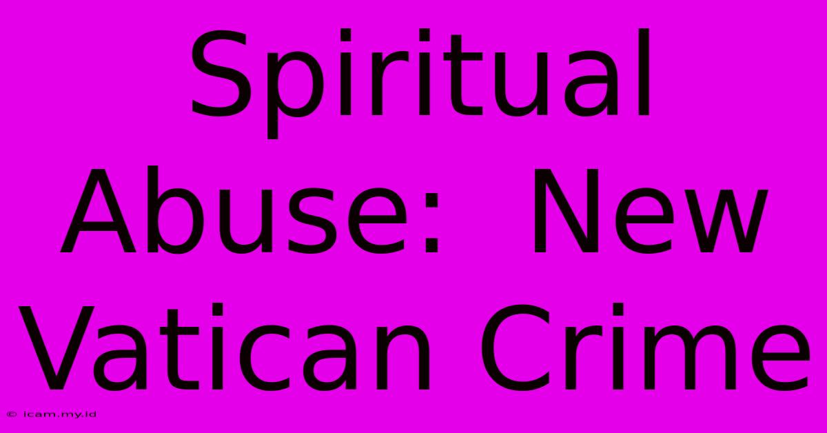 Spiritual Abuse:  New Vatican Crime