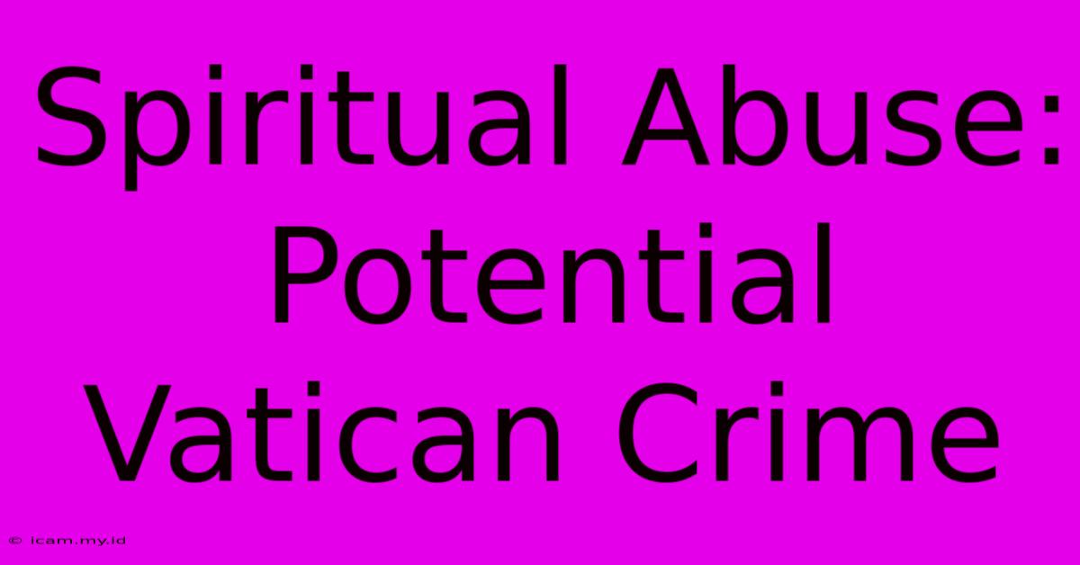 Spiritual Abuse: Potential Vatican Crime