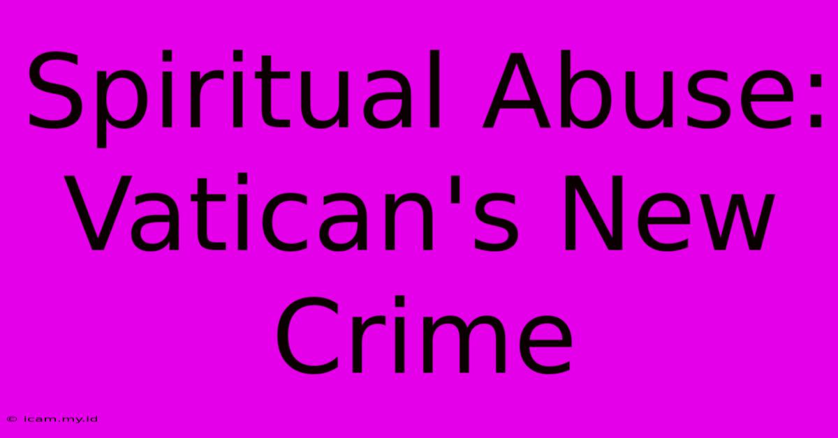 Spiritual Abuse: Vatican's New Crime