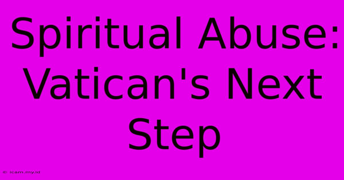 Spiritual Abuse: Vatican's Next Step