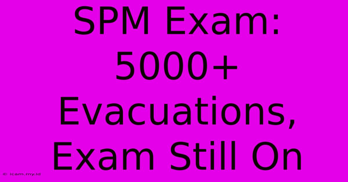 SPM Exam: 5000+ Evacuations, Exam Still On