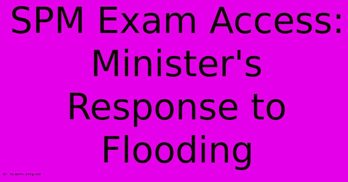 SPM Exam Access: Minister's Response To Flooding