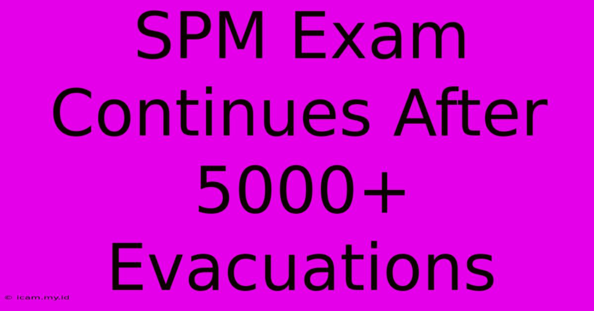 SPM Exam Continues After 5000+ Evacuations