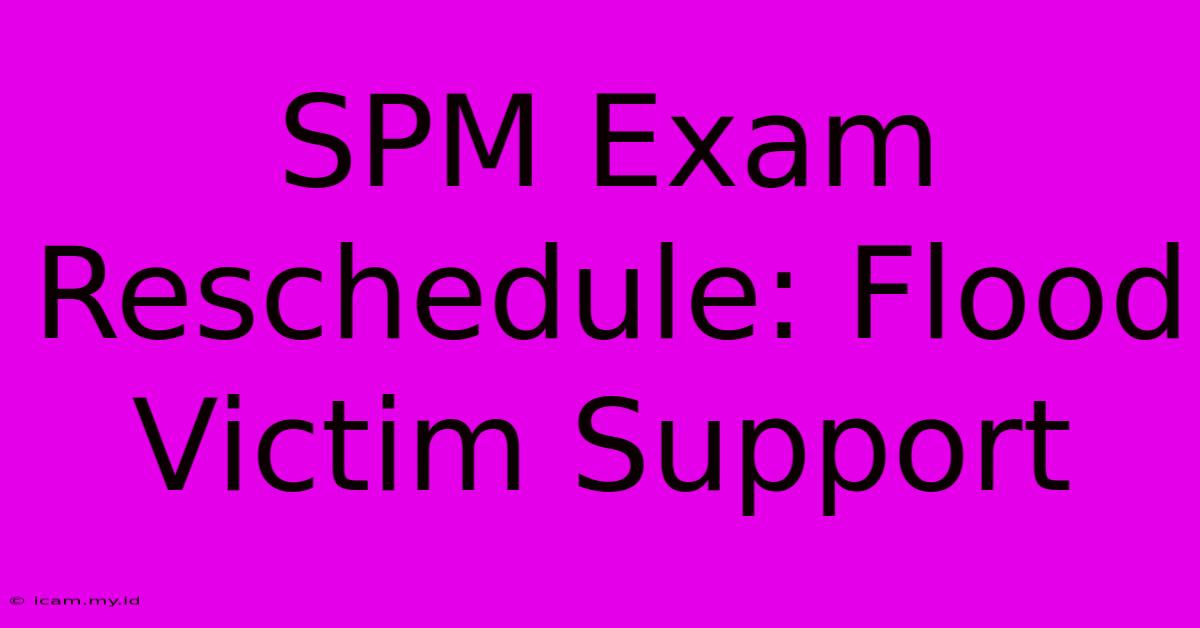 SPM Exam Reschedule: Flood Victim Support