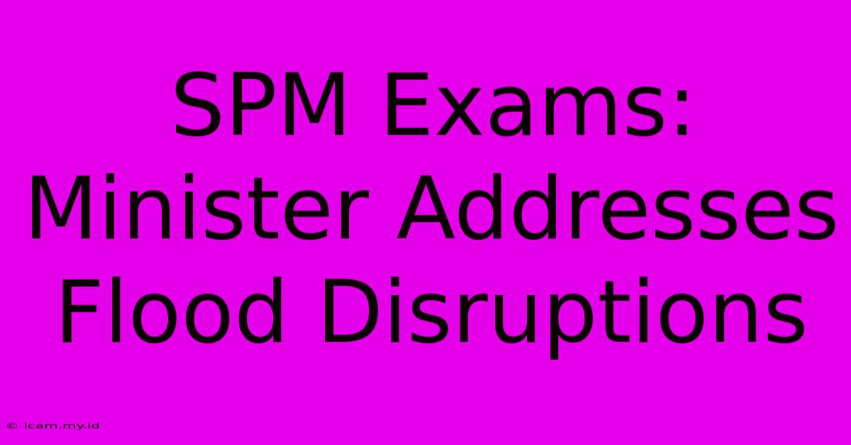 SPM Exams: Minister Addresses Flood Disruptions