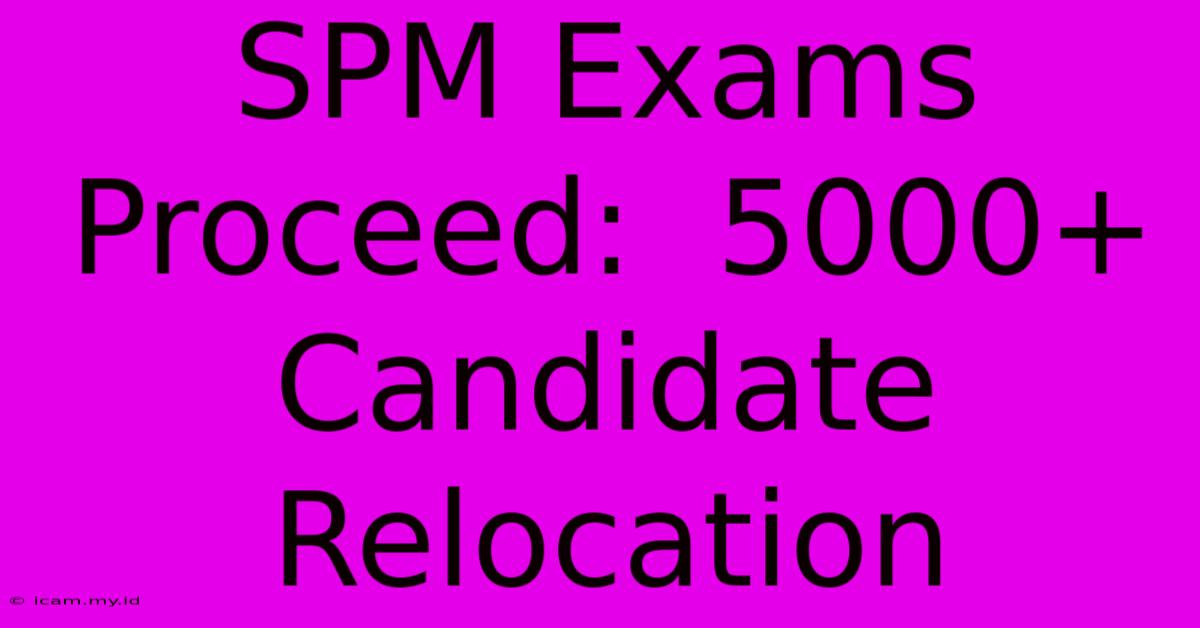 SPM Exams Proceed:  5000+ Candidate Relocation