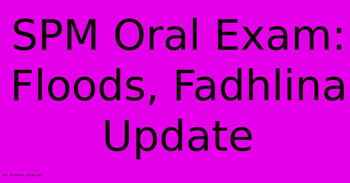 SPM Oral Exam: Floods, Fadhlina Update