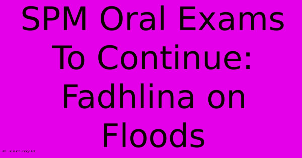 SPM Oral Exams To Continue: Fadhlina On Floods