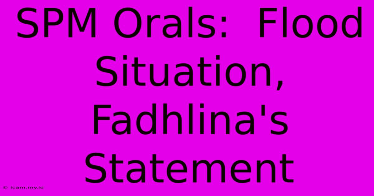 SPM Orals:  Flood Situation, Fadhlina's Statement