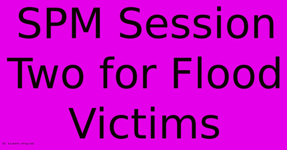 SPM Session Two For Flood Victims