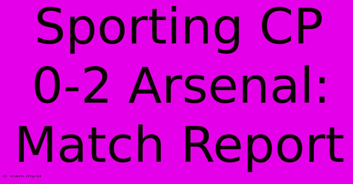 Sporting CP 0-2 Arsenal: Match Report