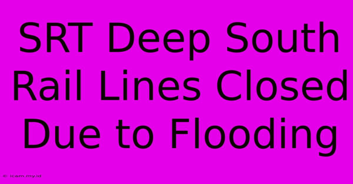 SRT Deep South Rail Lines Closed Due To Flooding