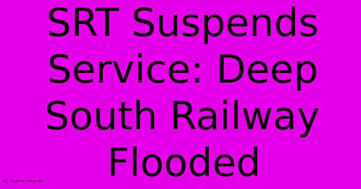 SRT Suspends Service: Deep South Railway Flooded