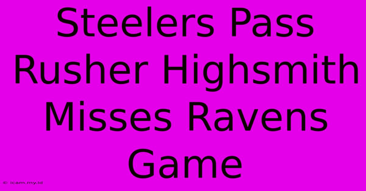 Steelers Pass Rusher Highsmith Misses Ravens Game