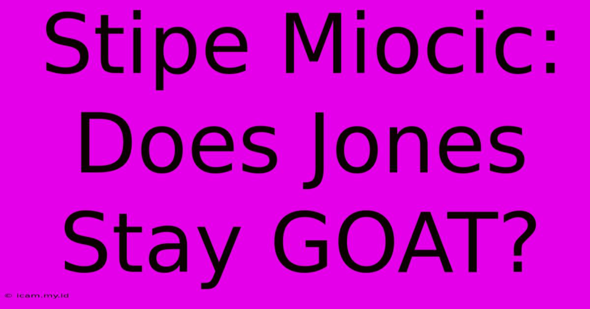 Stipe Miocic: Does Jones Stay GOAT? Stipe Miocic: Does Jones Stay GOAT?