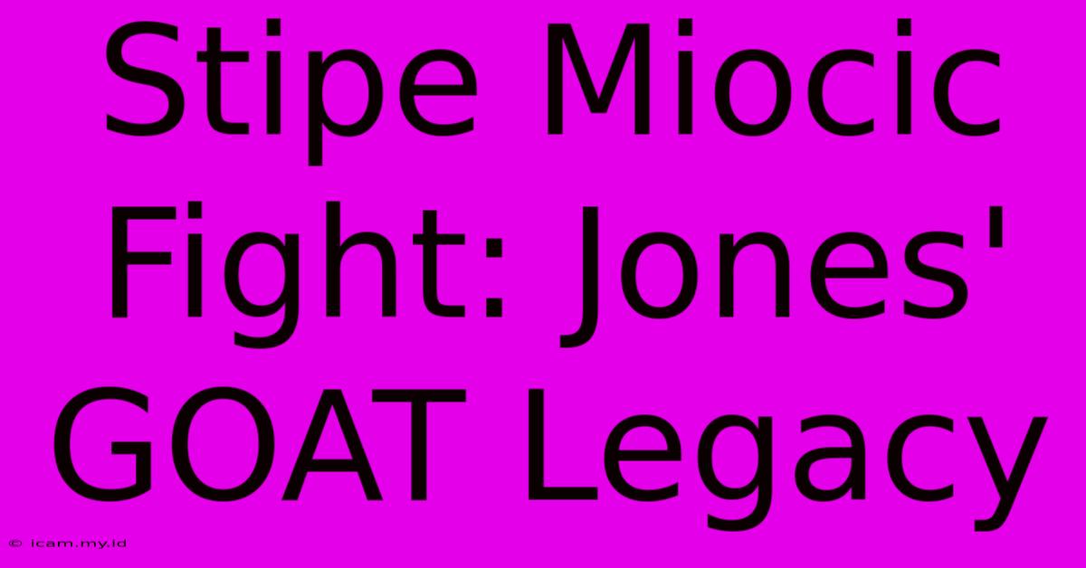 Stipe Miocic Fight: Jones' GOAT Legacy Stipe Miocic Fight: Jones' GOAT Legacy