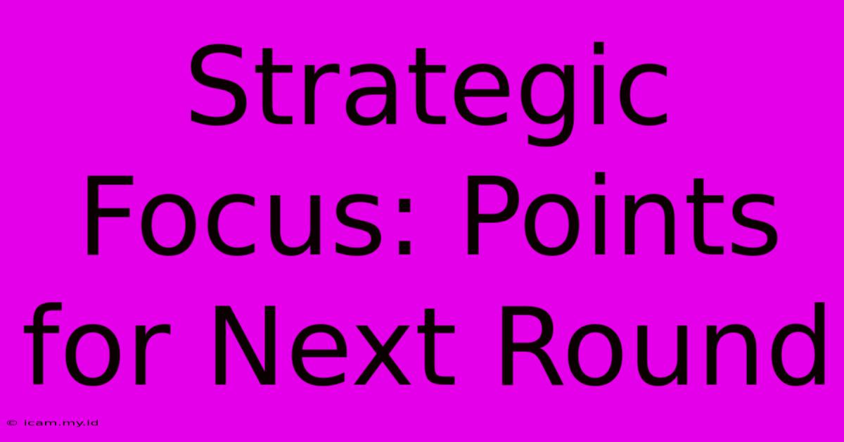 Strategic Focus: Points For Next Round