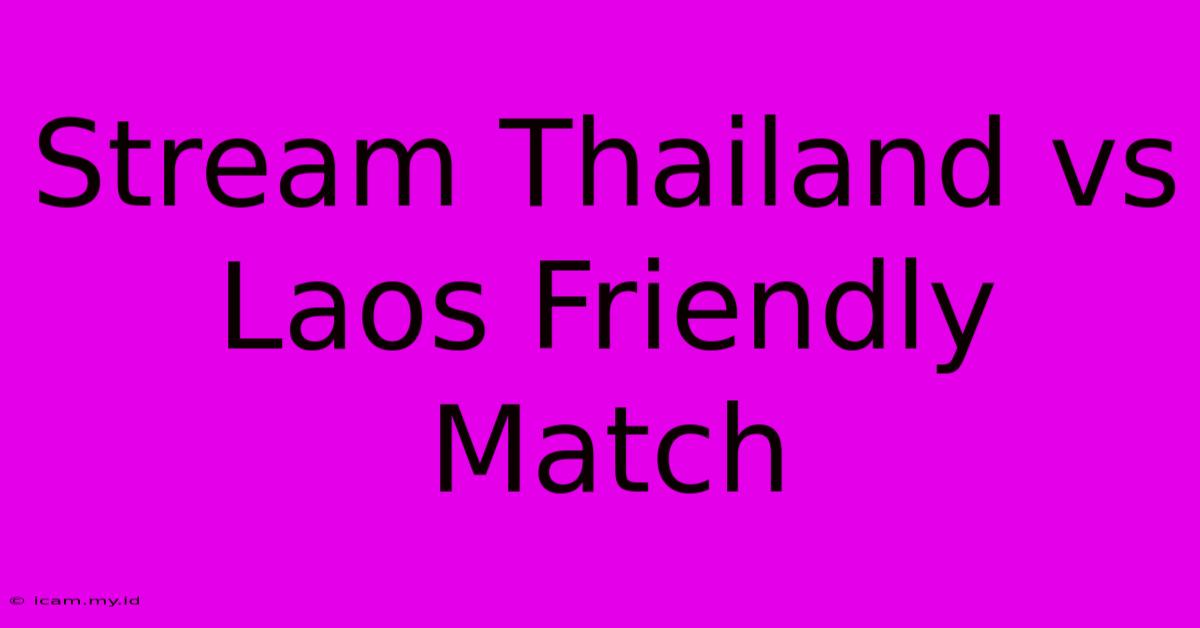 Stream Thailand Vs Laos Friendly Match