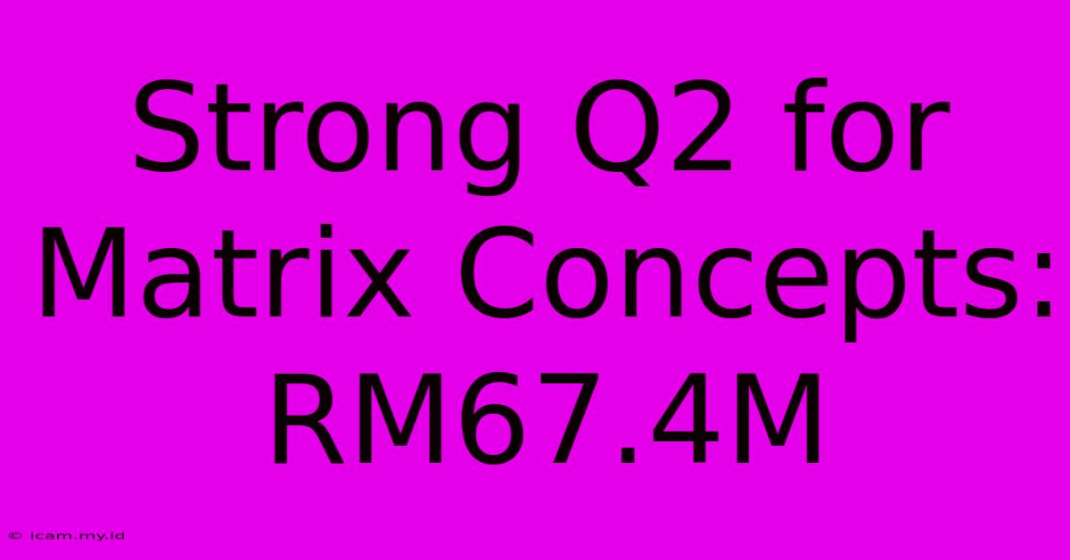 Strong Q2 For Matrix Concepts: RM67.4M