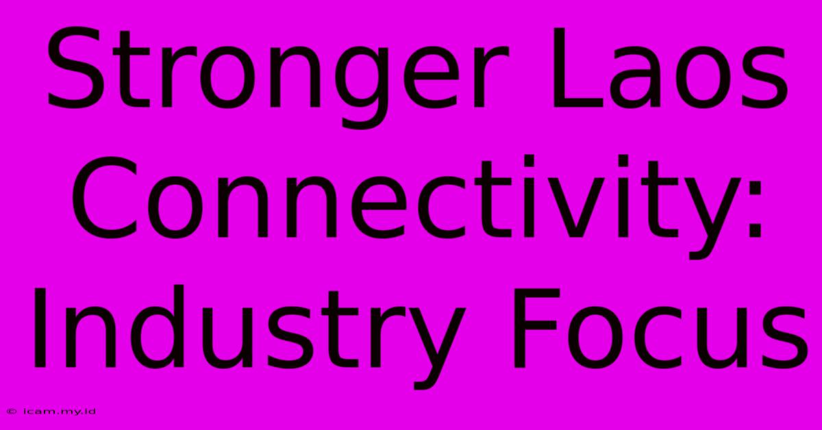 Stronger Laos Connectivity:  Industry Focus