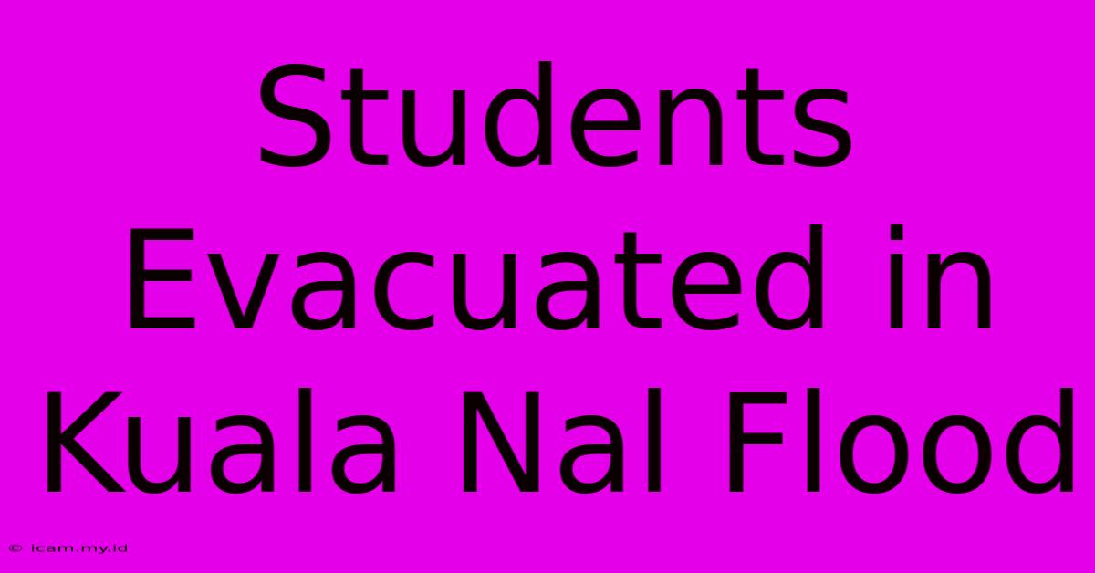 Students Evacuated In Kuala Nal Flood