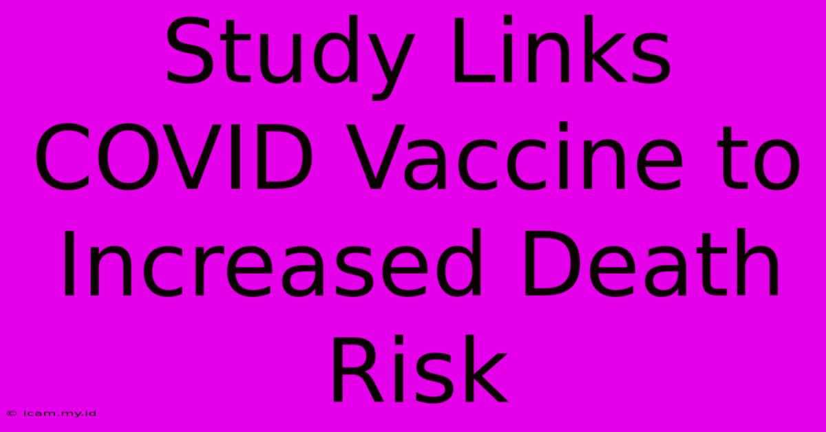 Study Links COVID Vaccine To Increased Death Risk