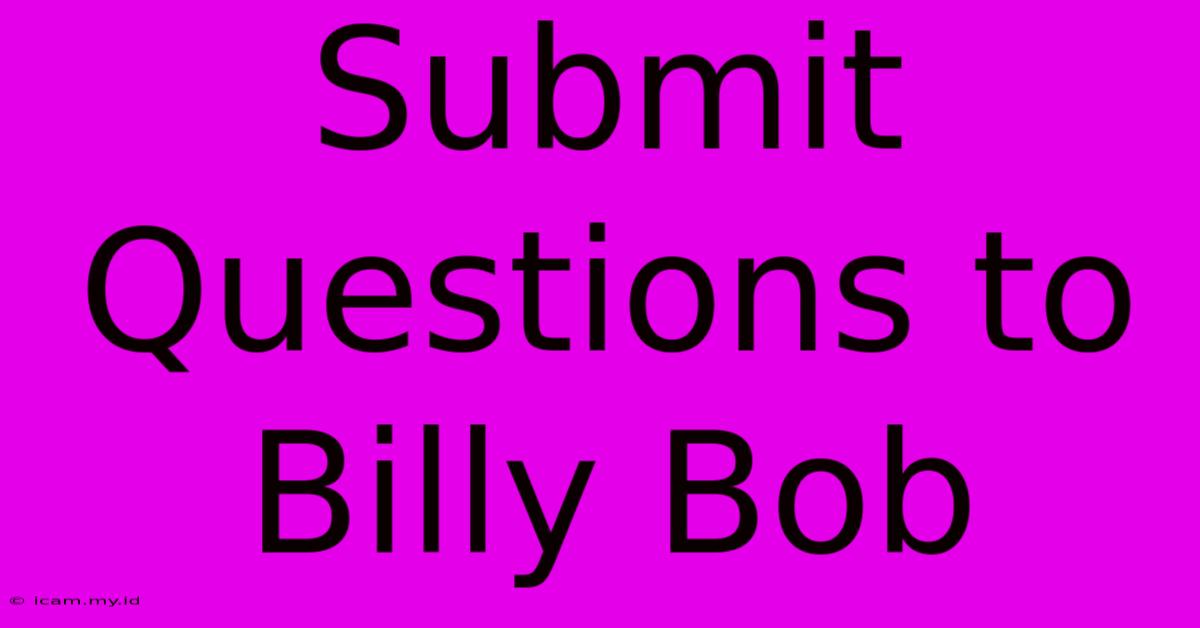 Submit Questions To Billy Bob