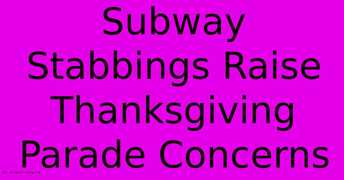 Subway Stabbings Raise Thanksgiving Parade Concerns