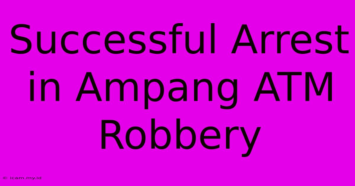 Successful Arrest In Ampang ATM Robbery