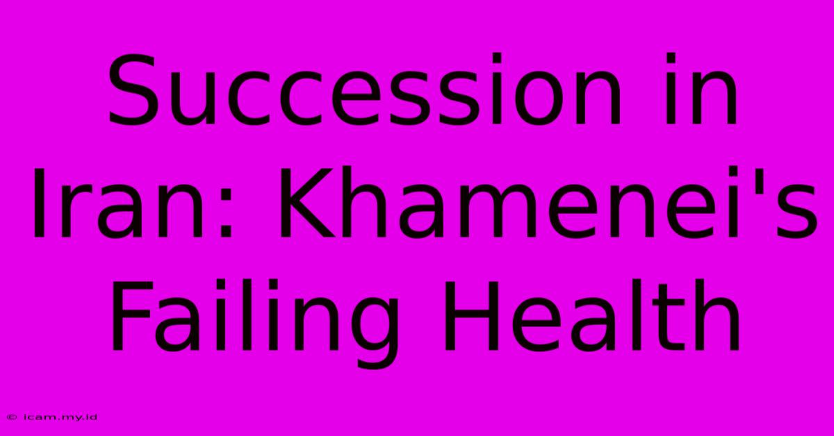 Succession In Iran: Khamenei's Failing Health