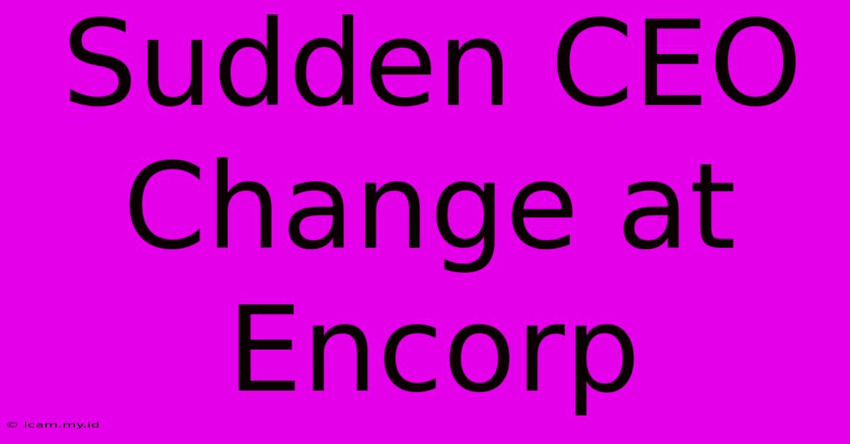 Sudden CEO Change At Encorp