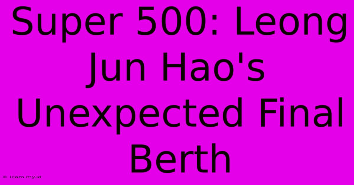 Super 500: Leong Jun Hao's Unexpected Final Berth