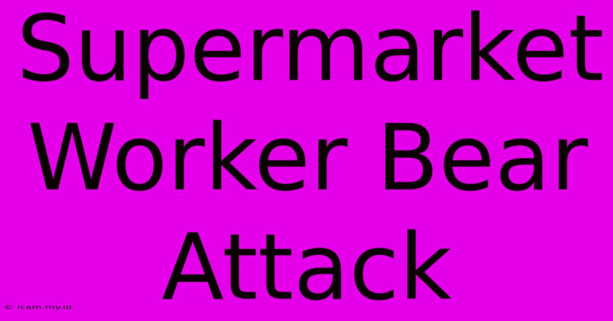 Supermarket Worker Bear Attack