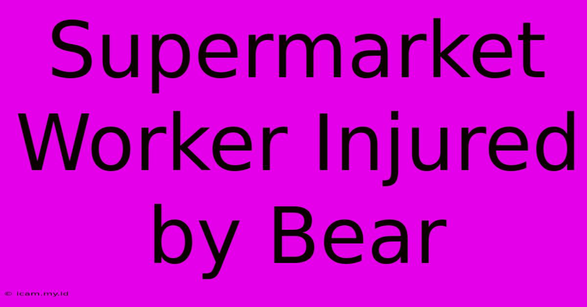 Supermarket Worker Injured By Bear