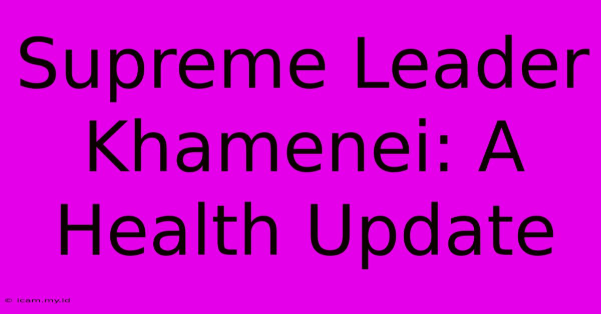 Supreme Leader Khamenei: A Health Update