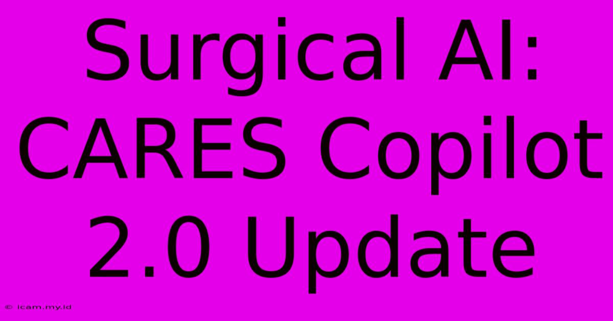 Surgical AI: CARES Copilot 2.0 Update