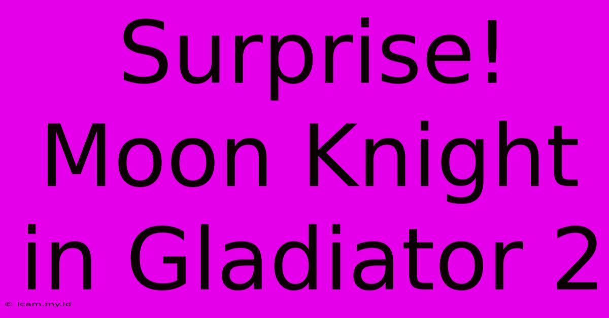 Surprise! Moon Knight In Gladiator 2