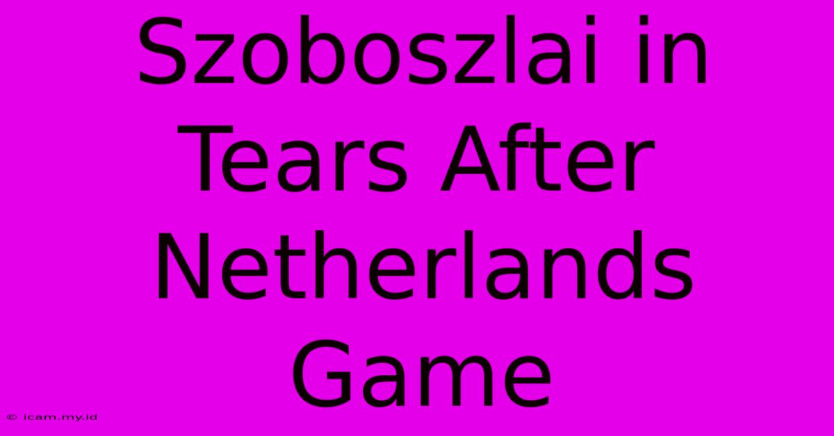 Szoboszlai In Tears After Netherlands Game