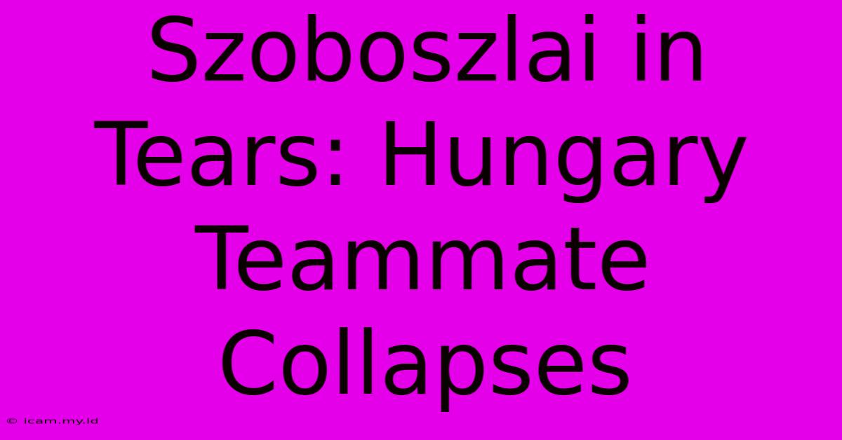 Szoboszlai In Tears: Hungary Teammate Collapses